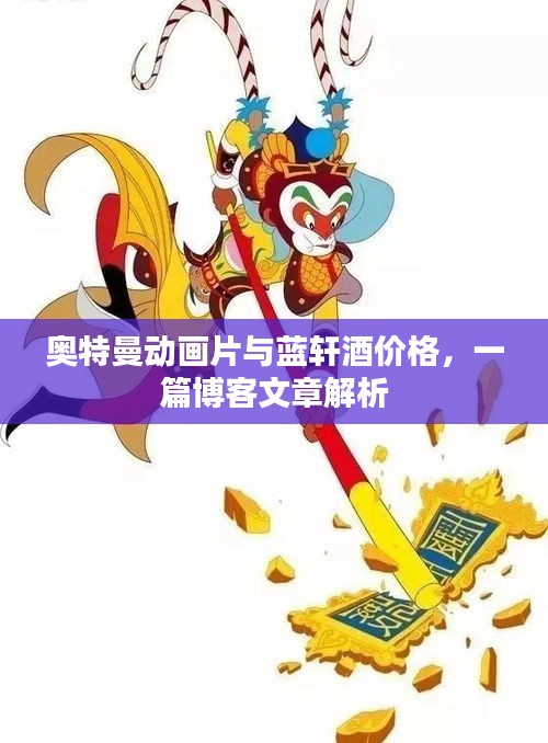 奥特曼动画片与蓝轩酒价格,一篇博客文章解析