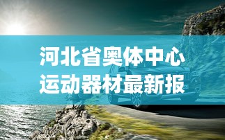 河北省奥体中心运动器材最新报价,BJ20价格一览