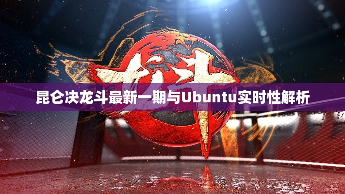 昆仑决龙斗最新一期与Ubuntu实时性解析