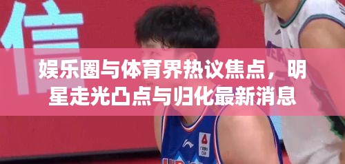 娱乐圈与体育界热议焦点,明星走光凸点与归化最新消息