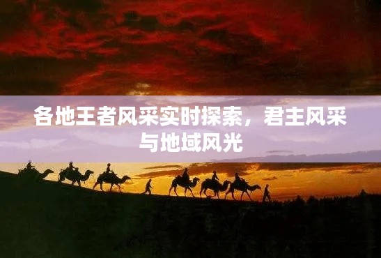 各地王者风采实时探索,君主风采与地域风光