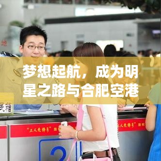 梦想起航,成为明星之路与合肥空港新动态揭秘
