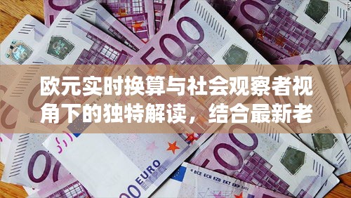 欧元实时换算与社会观察者视角下的独特解读，结合最新老头几几图片探讨