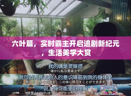 六叶篇,实时霸主开启追剧新纪元,生活美学大赏