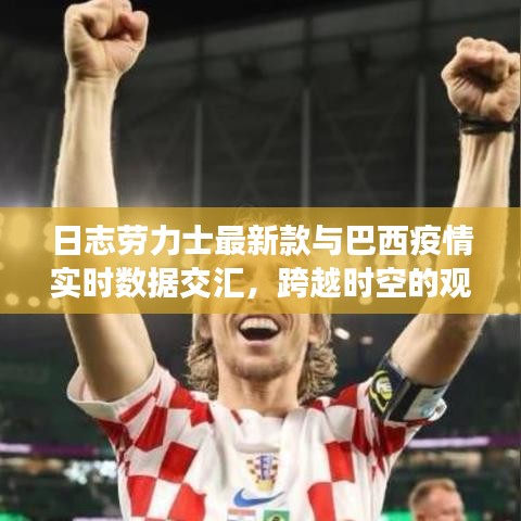 日志劳力士最新款与巴西疫情实时数据交汇,跨越时空的观察