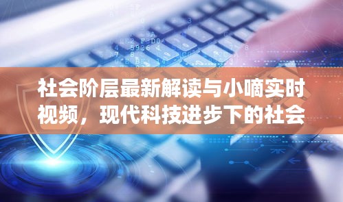 社会阶层最新解读与小嘀实时视频,现代科技进步下的社会阶层交织观察