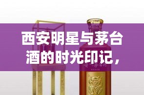 西安明星与茅台酒的时光印记,揭秘茅台价格最新动态(最新18年茅台价格动态)