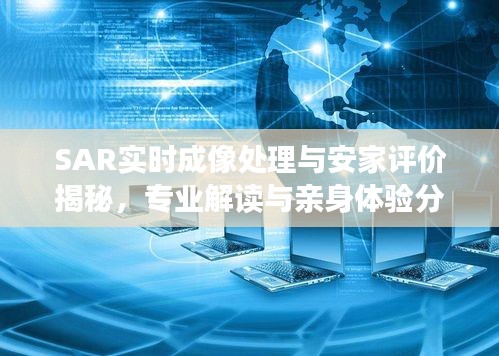 SAR实时成像处理与安家评价揭秘,专业解读与亲身体验分享