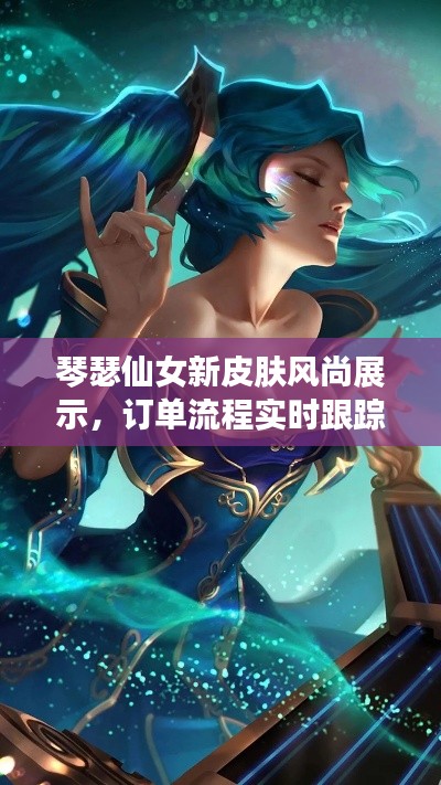 琴瑟仙女新皮肤风尚展示,订单流程实时跟踪掌握