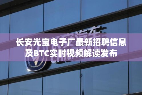 长安光宝电子厂最新招聘信息及BTC实时视频解读发布