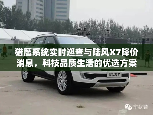 猎鹰系统实时巡查与陆风X7降价消息,科技品质生活的优选方案