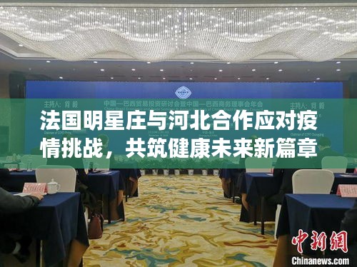 法国明星庄与河北合作应对疫情挑战,共筑健康未来新篇章