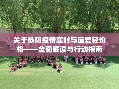 关于枞阳疫情实时与瑞爱轻价格——全面解读与行动指南