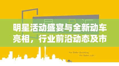 明星活动盛宴与全新动车亮相,行业前沿动态及市场展望