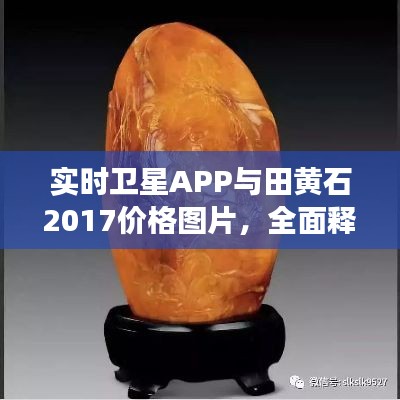 实时卫星APP与田黄石2017价格图片,全面释义、专家视角与风险预警