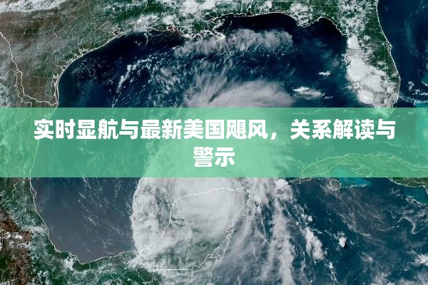 实时显航与最新美国飓风,关系解读与警示