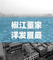 椒江董家洋发展最新动态,见证城市发展的步伐