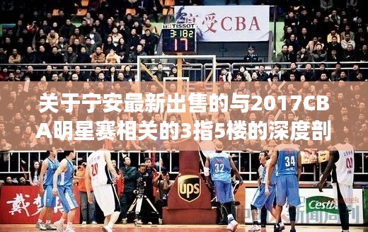 关于宁安最新出售的与2017CBA明星赛相关的3指5楼的深度剖析