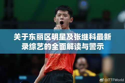 关于东丽区明星及张继科最新录综艺的全面解读与警示