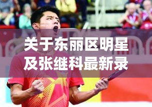 关于东丽区明星及张继科最新录综艺的全面解读与警示