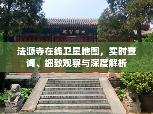 法源寺在线卫星地图,实时查询、细致观察与深度解析