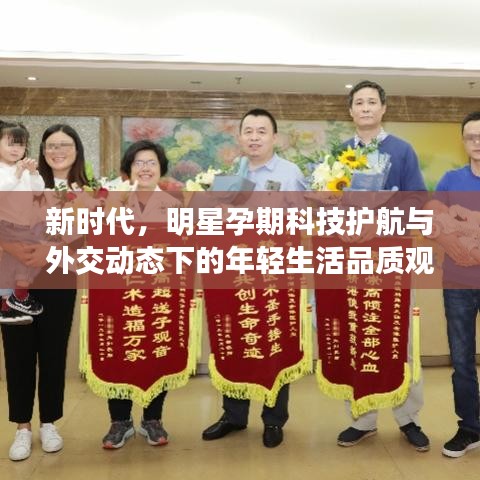 新时代,明星孕期科技护航与外交动态下的年轻生活品质观察