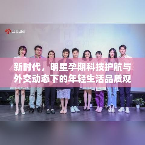 新时代,明星孕期科技护航与外交动态下的年轻生活品质观察