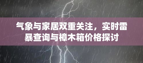 气象与家居双重关注,实时雷暴查询与樟木箱价格探讨