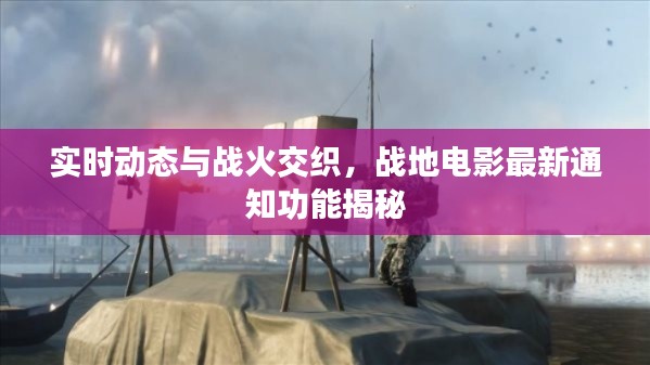 实时动态与战火交织,战地电影最新通知功能揭秘
