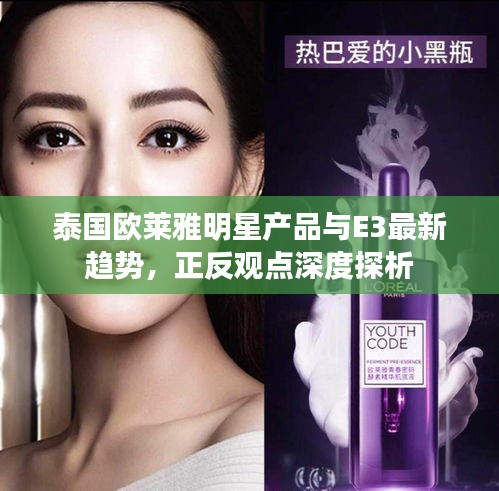 泰国欧莱雅明星产品与E3最新趋势,正反观点深度探析