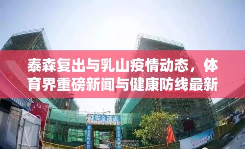 泰森复出与乳山疫情动态,体育界重磅新闻与健康防线最新进展