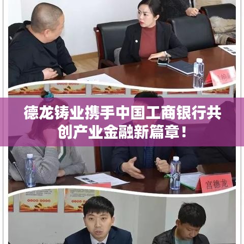 德龙铸业携手中国工商银行共创产业金融新篇章!