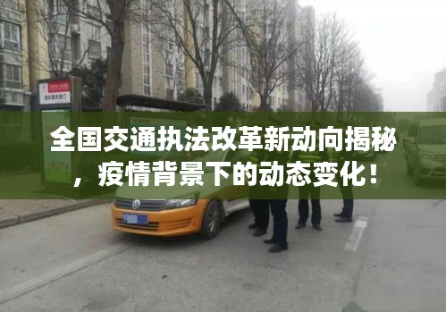 全国交通执法改革新动向揭秘,疫情背景下的动态变化!