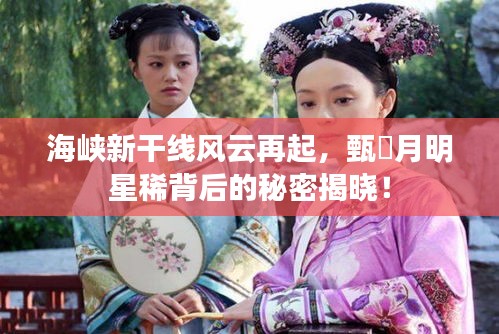 海峡新干线风云再起,甄嬛月明星稀背后的秘密揭晓!