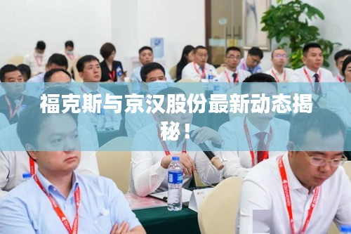 福克斯与京汉股份最新动态揭秘!