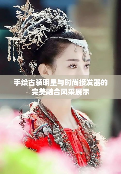 手绘古装明星与时尚接发器的完美融合风采展示
