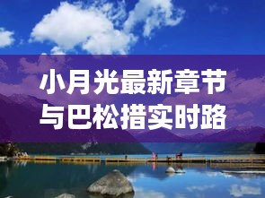 小月光最新章节与巴松措实时路况，旅行必备资讯一网打尽