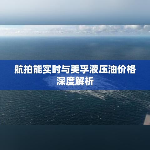 航拍能实时与美孚液压油价格深度解析