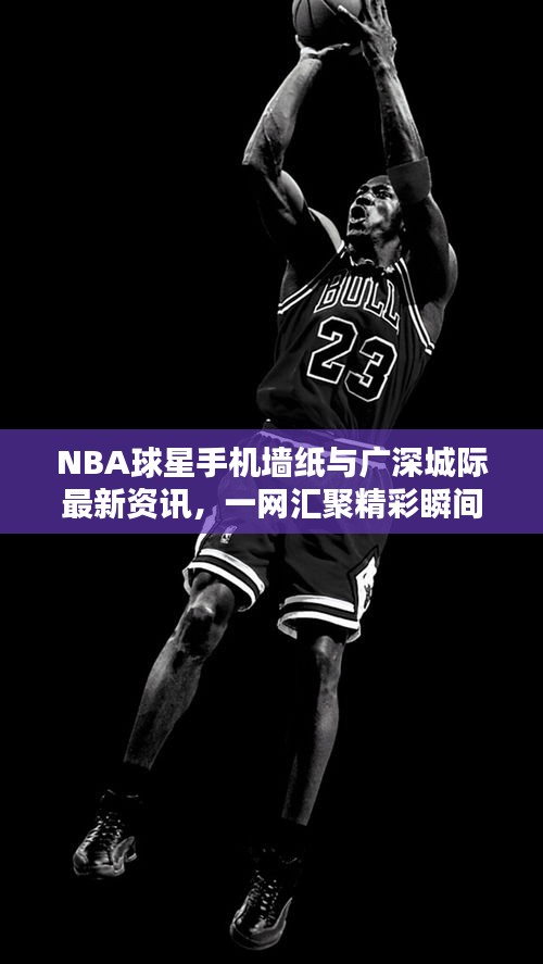 NBA球星手机墙纸与广深城际最新资讯,一网汇聚精彩瞬间!
