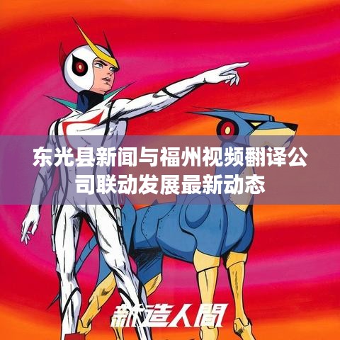 东光县新闻与福州视频翻译公司联动发展最新动态