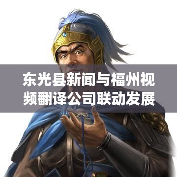 东光县新闻与福州视频翻译公司联动发展最新动态