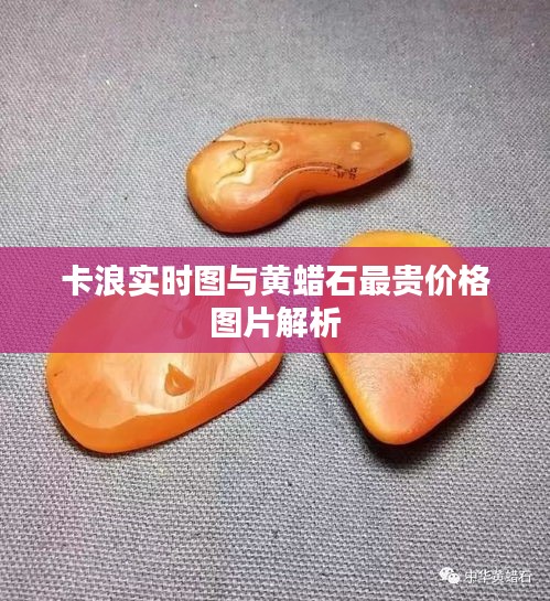 卡浪实时图与黄蜡石最贵价格图片解析