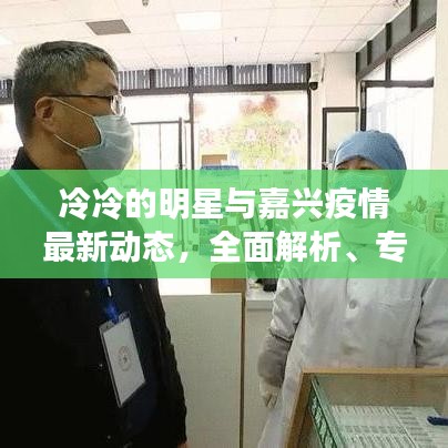 冷冷的明星与嘉兴疫情最新动态,全面解析、专家解读及虚假宣传揭露
