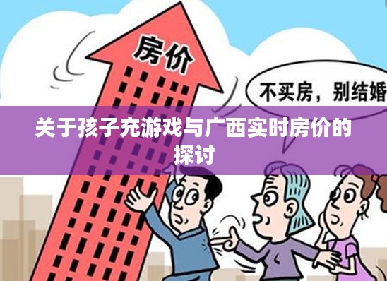 关于孩子充游戏与广西实时房价的探讨