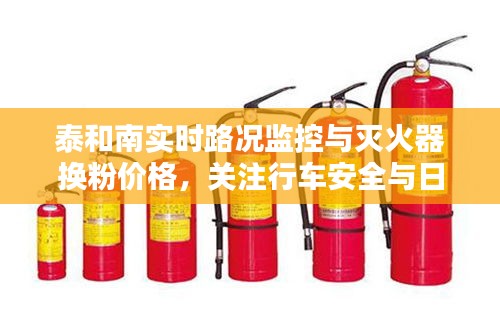 泰和南实时路况监控与灭火器换粉价格,关注行车安全与日常费用