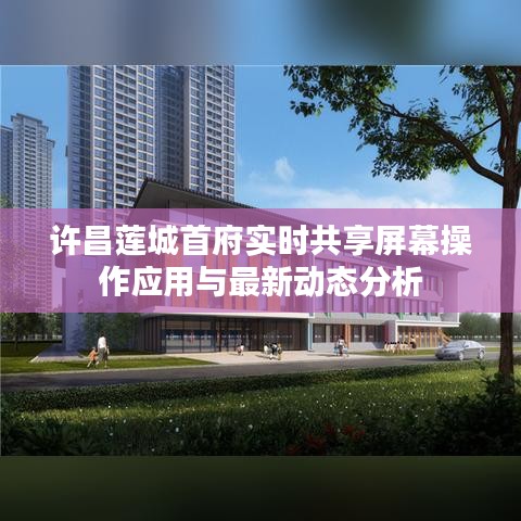 许昌莲城首府实时共享屏幕操作应用与最新动态分析