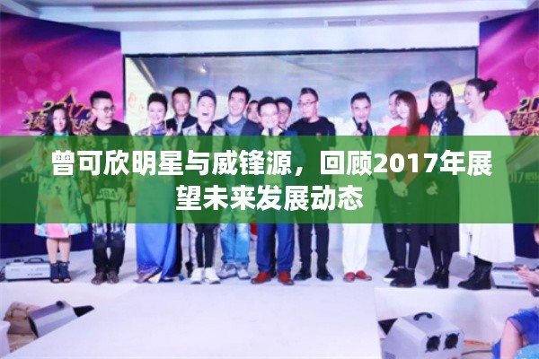 曾可欣明星与威锋源,回顾2017年展望未来发展动态