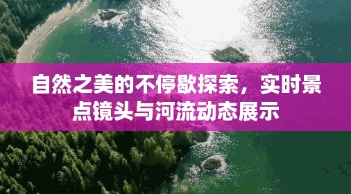 自然之美的不停歇探索,实时景点镜头与河流动态展示