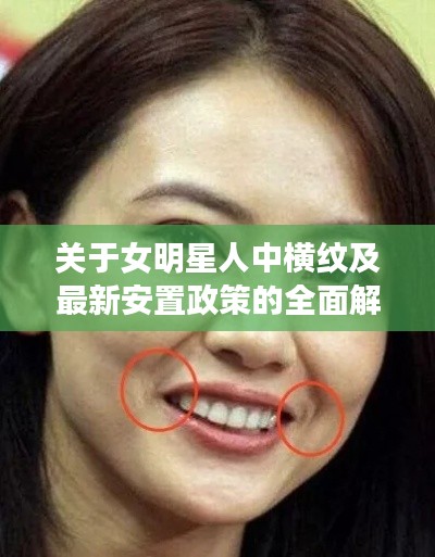 关于女明星人中横纹及最新安置政策的全面解析