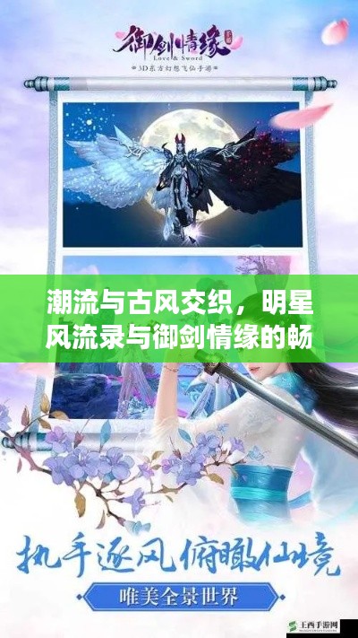潮流与古风交织,明星风流录与御剑情缘的畅游奇遇